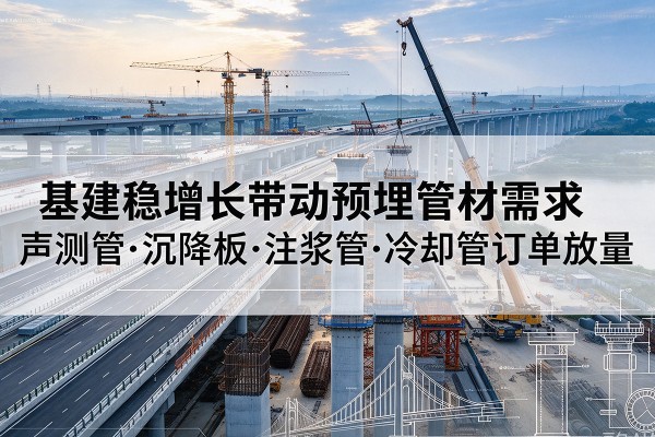 三江基建稳增长带动预埋监测管材需求，声测管、沉降板、注浆管订单持续放量